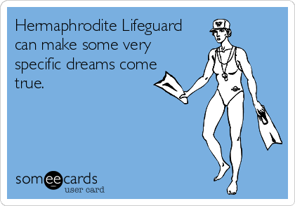 Hermaphrodite Lifeguard
can make some very
specific dreams come
true.