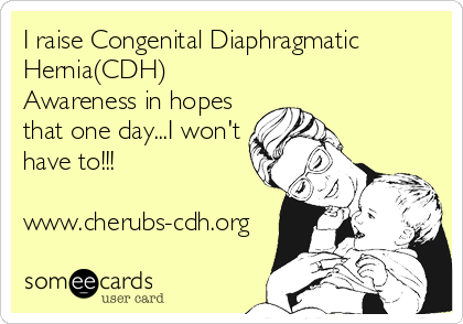 I raise Congenital Diaphragmatic
Hernia(CDH)
Awareness in hopes
that one day...I won't
have to!!!

www.cherubs-cdh.org