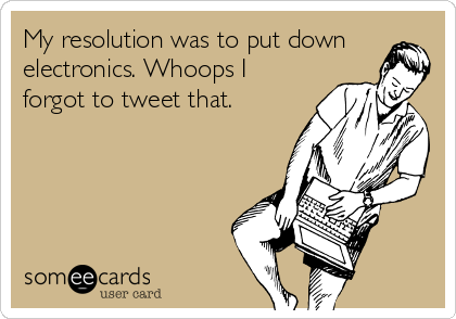 My resolution was to put down
electronics. Whoops I
forgot to tweet that.
