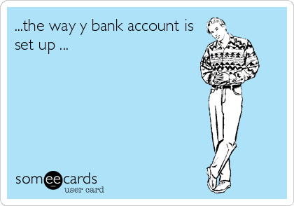...the way y bank account is
set up ...