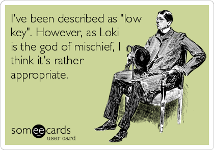 I've been described as "low
key". However, as Loki
is the god of mischief, I
think it's rather
appropriate.