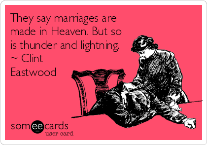 They say marriages are
made in Heaven. But so
is thunder and lightning.
~ Clint
Eastwood