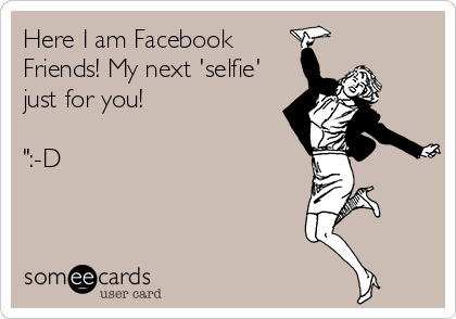 Here I am Facebook
Friends! My next 'selfie'
just for you!

":-D