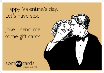 Happy Valentine's day.
Let's have sex.

Joke !! send me
some gift cards