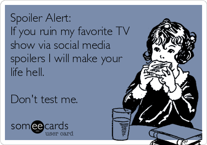 Spoiler Alert:
If you ruin my favorite TV
show via social media
spoilers I will make your
life hell.

Don't test me.