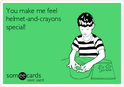 You make me feel
helmet-and-crayons
special!