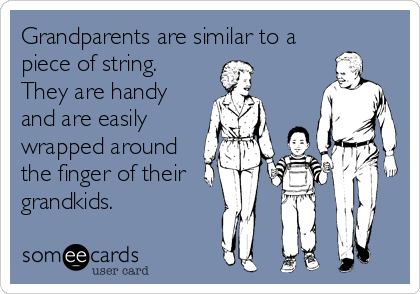Grandparents are similar to a
piece of string.
They are handy
and are easily
wrapped around
the finger of their  
grandkids.
