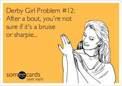 Derby Girl Problem #12:
After a bout, you're not
sure if it's a bruise
or sharpie...