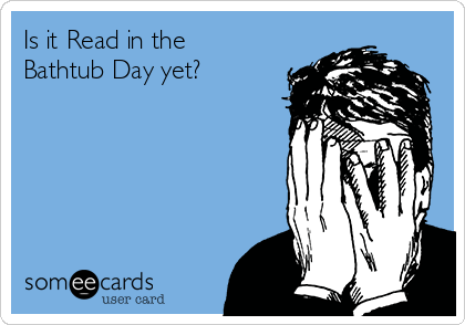 Is it Read in the 
Bathtub Day yet?