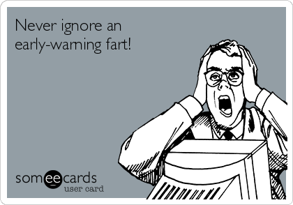 Never ignore an
early-warning fart!