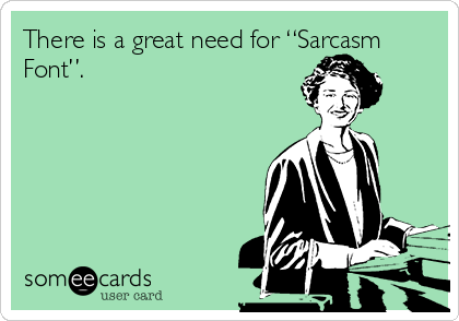 There is a great need for “Sarcasm
Font”.