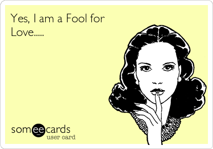 Yes, I am a Fool for
Love.....