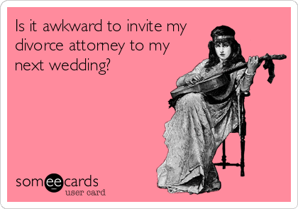 Is it awkward to invite my 
divorce attorney to my
next wedding?