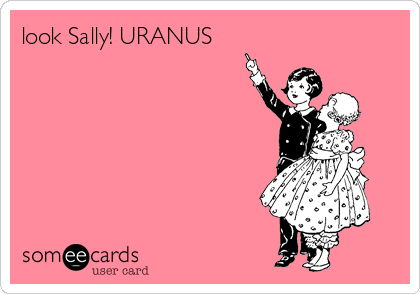 look Sally! URANUS