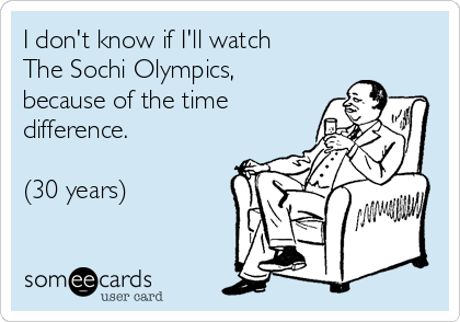 I don't know if I'll watch 
The Sochi Olympics,
because of the time
difference.

(30 years)