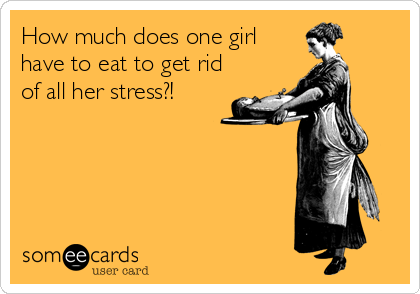 How much does one girl
have to eat to get rid
of all her stress?!
