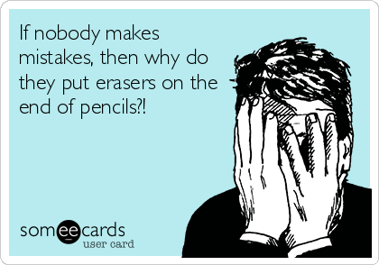 If nobody makes
mistakes, then why do
they put erasers on the
end of pencils?!