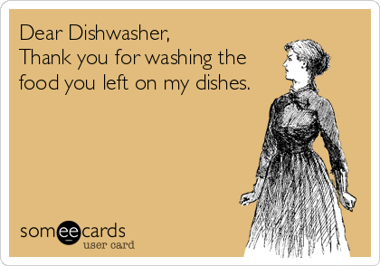 Dear Dishwasher,
Thank you for washing the
food you left on my dishes.