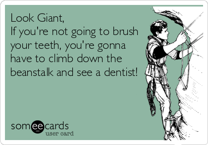 Look Giant, 
If you're not going to brush
your teeth, you're gonna
have to climb down the
beanstalk and see a dentist!