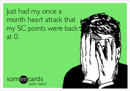 Just had my once a
month heart attack that
my SC points were back
at 0.