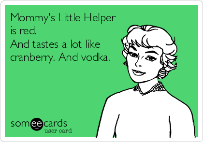 Mommy's Little Helper
is red. 
And tastes a lot like
cranberry. And vodka.