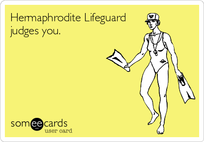 Hermaphrodite Lifeguard
judges you.