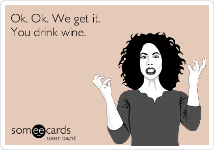 Ok. Ok. We get it.
You drink wine.