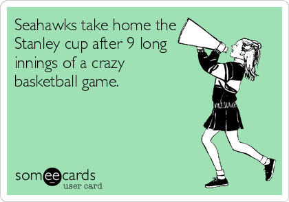 Seahawks take home the
Stanley cup after 9 long
innings of a crazy
basketball game.