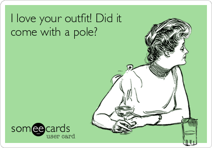 I love your outfit! Did it
come with a pole?