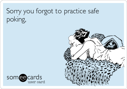 Sorry you forgot to practice safe
poking,