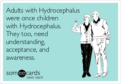Adults with Hydrocephalus
were once children
with Hydrocephalus.
They too, need
understanding, 
acceptance, and 
awareness.