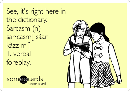 See, it's right here in
the dictionary.
Sarcasm (n)
sar·casm[ sáar
kàzz?m ] 
1. verbal
foreplay.
