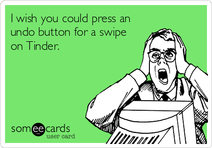 I wish you could press an
undo button for a swipe
on Tinder.