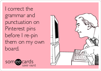 I correct the
grammar and 
punctuation on 
Pinterest pins
before I re-pin
them on my own
board.