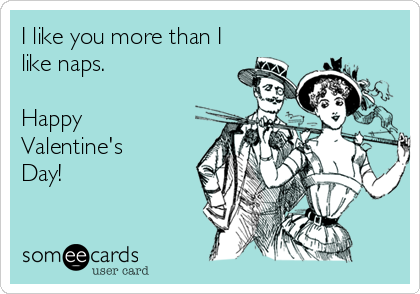 I like you more than I
like naps.

Happy 
Valentine's
Day!