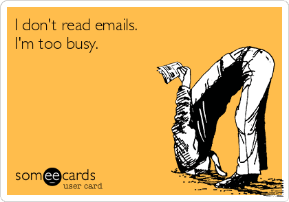 I don't read emails.
I'm too busy.
