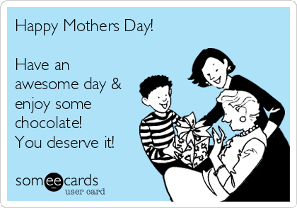 Happy Mothers Day!

Have an
awesome day &
enjoy some
chocolate!
You deserve it!