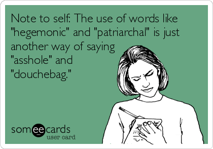 Note to self: The use of words like
"hegemonic" and "patriarchal" is just
another way of saying
"asshole" and
"douchebag."