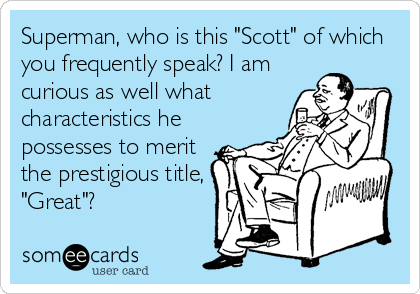 Superman, who is this "Scott" of which
you frequently speak? I am
curious as well what
characteristics he
possesses to merit
the prestigious title,
"Great"?