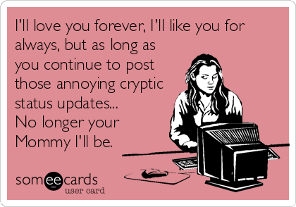I'll love you forever, I'll like you for
always, but as long as
you continue to post
those annoying cryptic
status updates...
No longer your
Mommy I'll be.