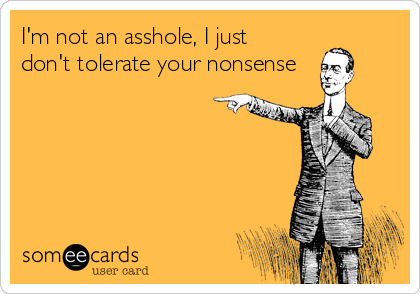 I'm not an asshole, I just
don't tolerate your nonsense