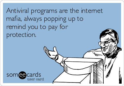 Antiviral programs are the internet
mafia, always popping up to
remind you to pay for
protection.