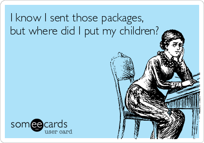 I know I sent those packages,
but where did I put my children?