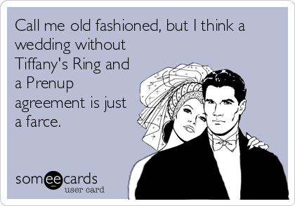 Call me old fashioned, but I think a
wedding without
Tiffany's Ring and
a Prenup
agreement is just
a farce.