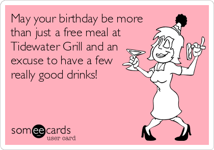 May your birthday be more
than just a free meal at
Tidewater Grill and an 
excuse to have a few
really good drinks!