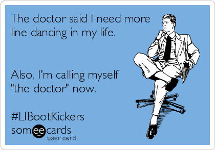 The doctor said I need more
line dancing in my life.


Also, I'm calling myself
"the doctor" now.

#LIBootKickers