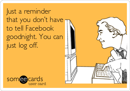 Just a reminder that you don’t have to tell Facebook goodnight. You can ...