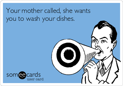 Your mother called, she wants you to wash your dishes. | Family Ecard