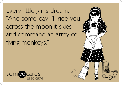 Every little girl's dream. 
"And some day I'll ride you
across the moonlit skies
and command an army of
flying monkeys."