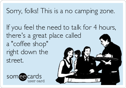 Sorry, folks! This is a no camping zone.

If you feel the need to talk for 4 hours,
there's a great place called
a "coffee shop"
right down the
street.